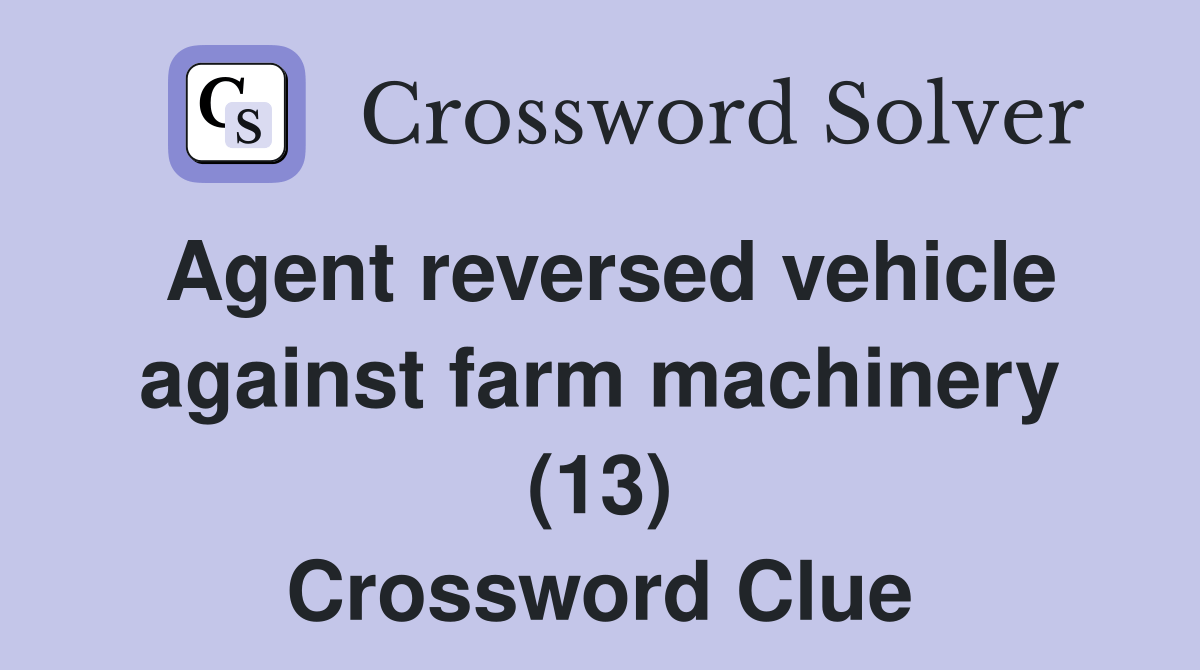 Agent reversed vehicle against farm machinery (13) Crossword Clue